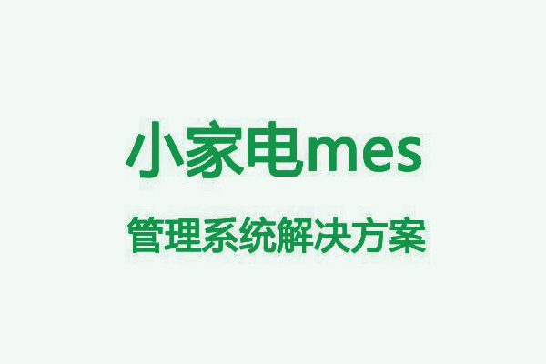 小家电行业mes管理系统解决方案